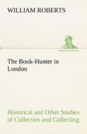 The Book-Hunter in London Historical and Other Studies of Collectors and Collecting di W. (William) Roberts edito da tredition