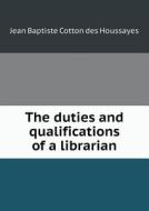 The Duties And Qualifications Of A Librarian di Jean Baptiste Cotton Des Houssayes edito da Book On Demand Ltd.