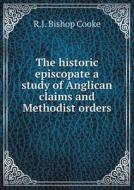 The Historic Episcopate A Study Of Anglican Claims And Methodist Orders di R J Bishop Cooke edito da Book On Demand Ltd.