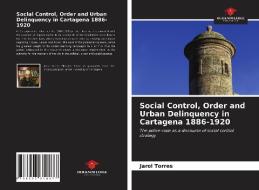 Social Control, Order And Urban Delinquency In Cartagena 1886-1920 di Torres Jarol Torres edito da KS OmniScriptum Publishing
