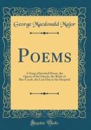 Poems: A Song of Jeweled Hours, the Queen of the Islands, the Bride of Bar-Cocab, the Last Day in the Hospital (Classic Repri di George MacDonald Major edito da Forgotten Books