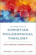 An Introduction To Christian Philosophical Theology di Stephen T. Davis, Eric T. Yang edito da Zondervan Academic