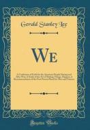 We: A Confession of Faith for the American People During and After War; A Study of the Art of Making Things, Happen; A Rec di Gerald Stanley Lee edito da Forgotten Books