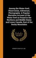 Among The Water-fowl; Observation, Adventure, Photography. A Popular Narrative Account Of The Water-fowl As Found In The Northern And Middle States An di Herbert Keightley Job edito da Franklin Classics