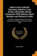 India's Cries To British Humanity, Relative To The Suttee, Infanticide, British Connection With Idolatry, Ghaut Murders, And Slavery In India di James Peggs edito da Franklin Classics Trade Press