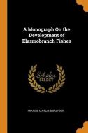 A Monograph On The Development Of Elasmobranch Fishes di Francis Maitland Balfour edito da Franklin Classics Trade Press