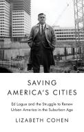 Saving America's Cities: Ed Logue and the Struggle to Renew Urban America in the Suburban Age di Lizabeth Cohen edito da FARRAR STRAUSS & GIROUX