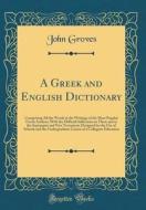 A Greek and English Dictionary: Comprising All the Words in the Writings of the Most Popular Greek Authors; With the Difficult Inflections in Them and di John Groves edito da Forgotten Books