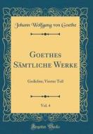 Goethes Sämtliche Werke, Vol. 4: Gedichte; Vierter Teil (Classic Reprint) di Johann Wolfgang Von Goethe edito da Forgotten Books