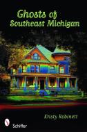Ghosts of Southeast Michigan di Kristy Robinett edito da Schiffer Publishing Ltd