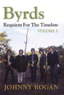 Byrds: Requiem for the Timeless: Volume 1 di Johnny Rogan edito da Rogan House
