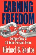 Earning Freedom: Conquering a 45 Year Prison Term di Michael G. Santos edito da APS Publishing