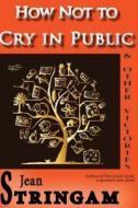 How Not to Cry in Public & Other Victories di Jean Stringam edito da Dollison Road Books