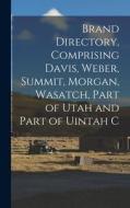 Brand Directory, Comprising Davis, Weber, Summit, Morgan, Wasatch, Part of Utah and Part of Uintah C Brand Directory, Comprising Davis, Weber, Summit, Morgan, Wasatch, Part of Utah and Part of Uintah C