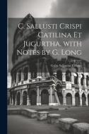 C. Sallusti Crispi Catilina Et Jugurtha, with Notes by G. Long di Gaius Sallustius Crispus edito da LEGARE STREET PR
