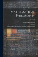 Mathematical Philosophy: A Study of Fate and Freedom; Lectures for Educated Laymen; Volume 2 di Cassius Jackson Keyser edito da LEGARE STREET PR