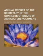 Annual Report of the Secretary of the Connecticut Board of Agriculture Volume 16 di Connecticut State Agriculture edito da Rarebooksclub.com