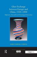 Glass Exchange between Europe and China, 1550-1800 di Emily Byrne Curtis edito da Taylor & Francis Ltd