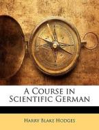 A Course In Scientific German di Harry Blake Hodges edito da Bibliolife, Llc