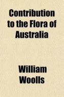 Contribution To The Flora Of Australia di William Woolls edito da General Books Llc
