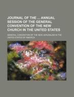 Journal Of The Annual Session Of The Gen di General Convention of the New America edito da Rarebooksclub.com