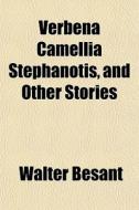 Verbena Camellia Stephanotis, And Other di Walter Besant edito da General Books