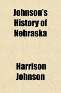 Johnson's History Of Nebraska di Harrison Johnson edito da General Books