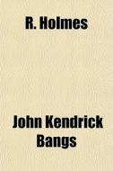 R. Holmes di John Kendrick Bangs edito da General Books
