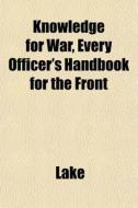 Knowledge For War, Every Officer's Handb di Lake edito da General Books