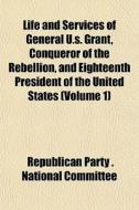 Life And Services Of General U.s. Grant, di Par Republican Party National Committee edito da General Books