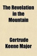 The Revelation In The Mountain di Gertrude Keene Major edito da General Books
