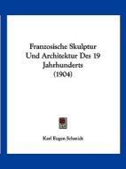 Franzosische Skulptur Und Architektur Des 19 Jahrhunderts (1904) di Karl Eugen Schmidt edito da Kessinger Publishing