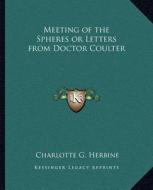 Meeting of the Spheres or Letters from Doctor Coulter di Charlotte G. Herbine edito da Kessinger Publishing