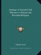 Analogy of Ancient Craft Masonry to Natural and Revealed Religion di Charles Scott edito da Kessinger Publishing