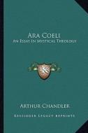 Ara Coeli: An Essay in Mystical Theology di Arthur Chandler edito da Kessinger Publishing