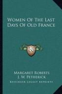 Women of the Last Days of Old France di Margaret Roberts edito da Kessinger Publishing