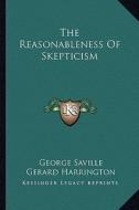 The Reasonableness of Skepticism di George Saville, Gerard Harrington, David Warren Ryder edito da Kessinger Publishing