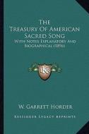 The Treasury of American Sacred Song the Treasury of American Sacred Song: With Notes Explanatory and Biographical (1896) with Notes Explanatory and B di W. Garrett Horder edito da Kessinger Publishing
