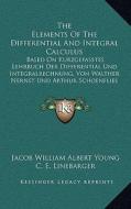 The Elements of the Differential and Integral Calculus: Based on Kurzgefasstes Lehrbuch Der Differential Und Integralrechnung, Von Walther Nernst Und di Jacob William Albert Young, C. E. Linebarger edito da Kessinger Publishing