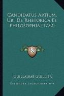 Candidatus Artium, Ubi de Rhetorica Et Philosophia (1732) di Guillaume Guillier edito da Kessinger Publishing