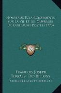 Nouveaux Eclaircissements Sur La Vie Et Les Ouvrages de Guillaume Postel (1773) di Francois Joseph Terrasse Des Billons edito da Kessinger Publishing