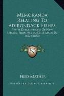 Memoranda Relating to Adirondack Fishes: With Descriptions of New Species, from Researches Made in 1882 (1886) di Fred Mather edito da Kessinger Publishing