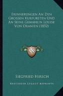 Erinnerungen an Den Grossen Kurfursten Und an Seine Gemahlin Louise Von Oranien (1852) di Siegfried Hirsch edito da Kessinger Publishing