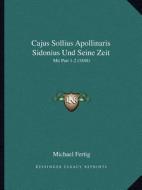Cajus Sollius Apollinaris Sidonius Und Seine Zeit: Mit Part 1-2 (1848) di Michael Fertig edito da Kessinger Publishing