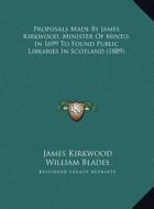 Proposals Made by James Kirkwood, Minister of Minto, in 1699 to Found Public Libraries in Scotland (1889) di James Kirkwood edito da Kessinger Publishing