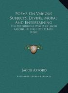 Poems on Various Subjects, Divine, Moral and Entertaining: The Posthumous Works of Jacob Axford, of the City of Bath (1764) di Jacob Axford edito da Kessinger Publishing