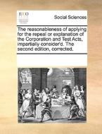 The Reasonableness Of Applying For The Repeal Or Explanation Of The Corporation And Test Acts, Impartially Consider'd. The Second Edition, Corrected. di See Notes Multiple Contributors edito da Gale Ecco, Print Editions