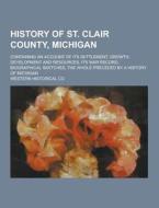 History Of St. Clair County, Michigan; Containing An Account Of Its Settlement, Growth, Development And Resources, Its War Record, Biographical Sketch di Western Historical Co edito da Theclassics.us