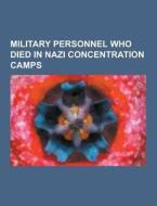 Military Personnel Who Died In Nazi Concentration Camps di Source Wikipedia edito da University-press.org