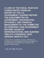 A Look At The Fiscal Year 2010 Consolidated Financial Report Of The U.s. Government: Hearing Before The Subcommittee On Government Organization di United States Congressional House, United States Congress House, Anonymous edito da Books Llc, Reference Series